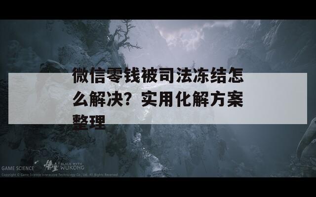 微信零钱被司法冻结怎么解决？实用化解方案整理