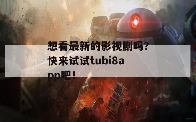 想看最新的影视剧吗？快来试试tubi8app吧！