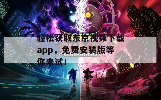 轻松获取东京视频下载app，免费安装版等你来试！