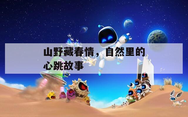 山野藏春情，自然里的心跳故事