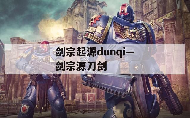 剑宗起源dunqi—剑宗源刀剑