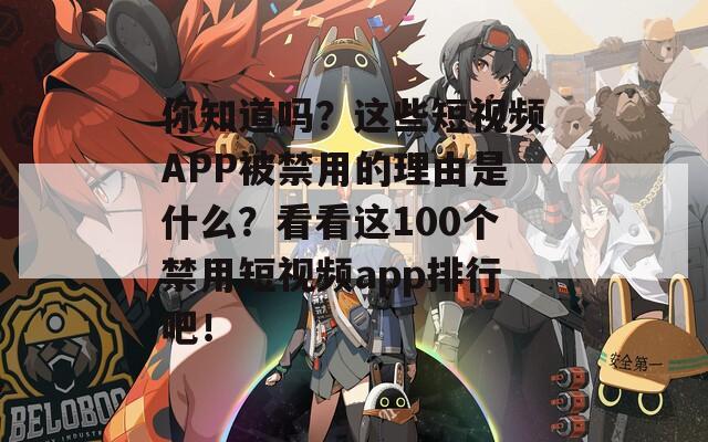 你知道吗？这些短视频APP被禁用的理由是什么？看看这100个禁用短视频app排行吧！