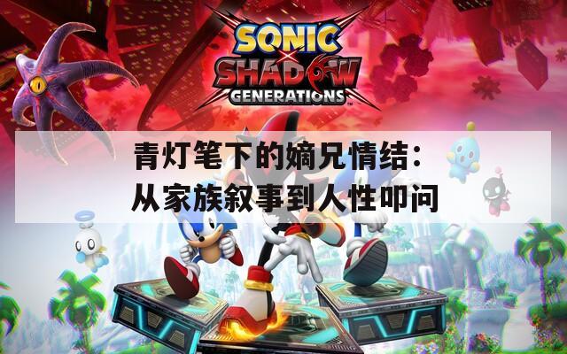 青灯笔下的嫡兄情结：从家族叙事到人性叩问