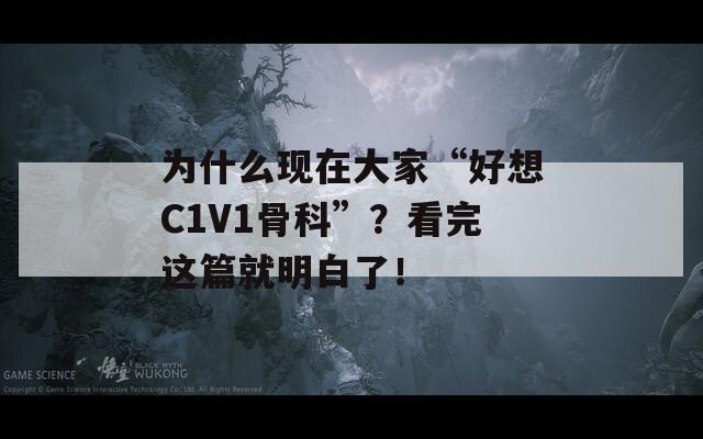 为什么现在大家“好想C1V1骨科”？看完这篇就明白了！