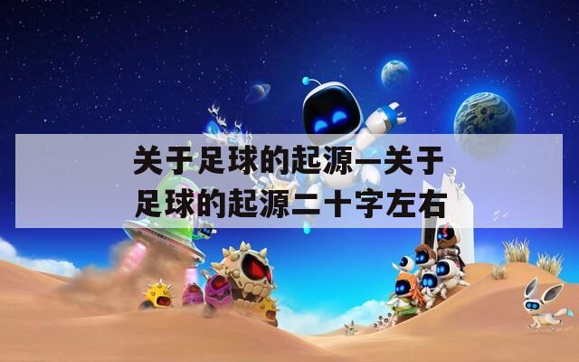 关于足球的起源—关于足球的起源二十字左右