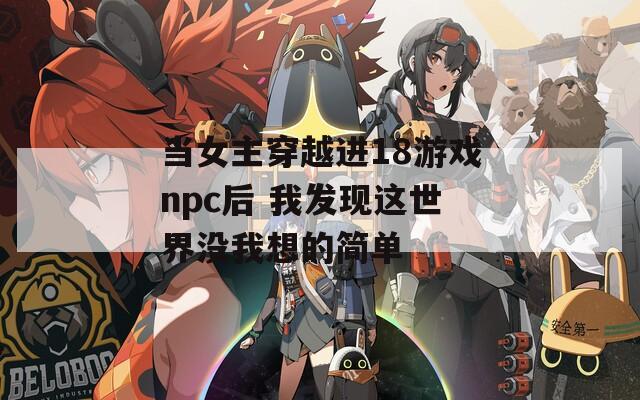 当女主穿越进18游戏npc后 我发现这世界没我想的简单