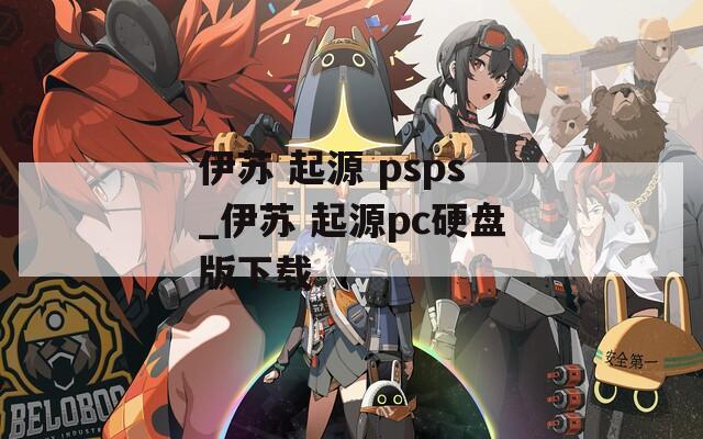 伊苏 起源 psps_伊苏 起源pc硬盘版下载