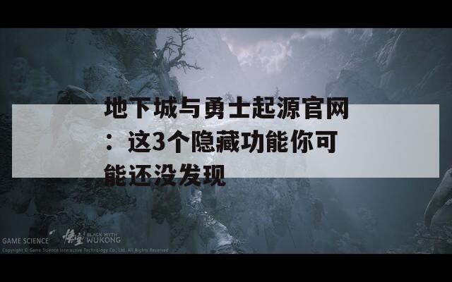 地下城与勇士起源官网：这3个隐藏功能你可能还没发现