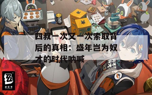 四叔一次又一次索取背后的真相：盛年岂为奴才的时代呐喊