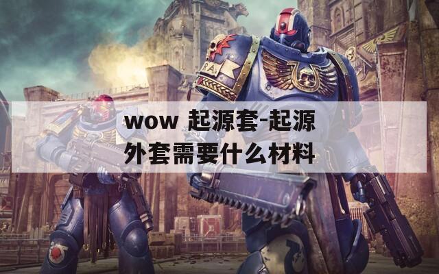 wow 起源套-起源外套需要什么材料