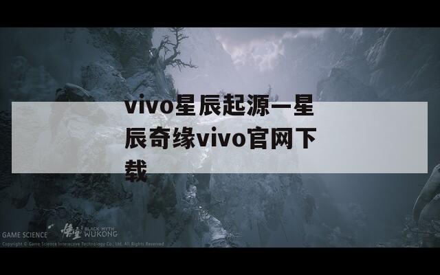 vivo星辰起源—星辰奇缘vivo官网下载