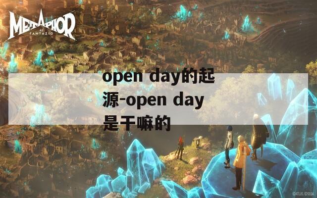 open day的起源-open day是干嘛的