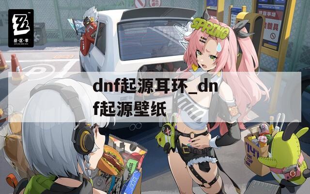 dnf起源耳环_dnf起源壁纸