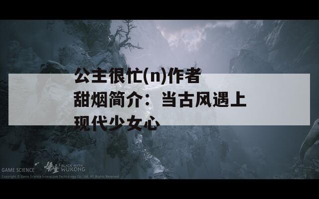公主很忙(n)作者 甜烟简介：当古风遇上现代少女心