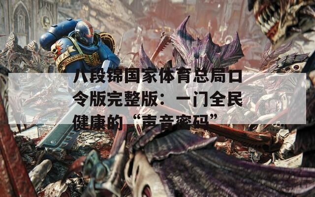 八段锦国家体育总局口令版完整版：一门全民健康的“声音密码”