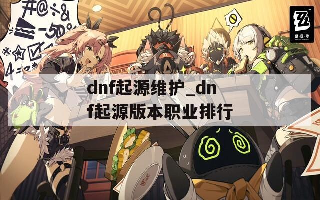dnf起源维护_dnf起源版本职业排行
