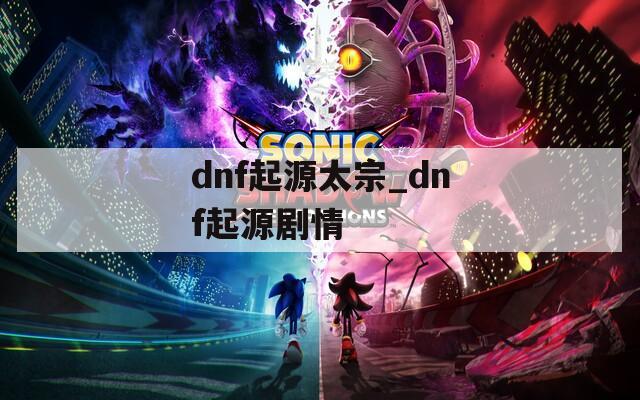 dnf起源太宗_dnf起源剧情
