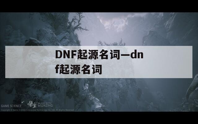 DNF起源名词—dnf起源名词