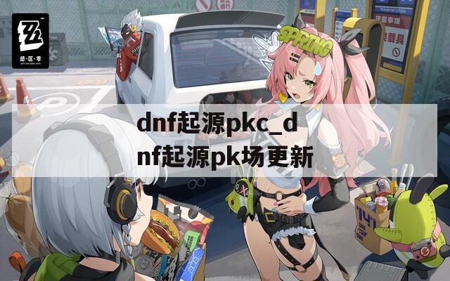 dnf起源pkc_dnf起源pk场更新