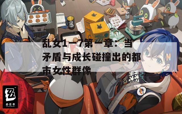 乱女1一7第一章：当矛盾与成长碰撞出的都市女性群像