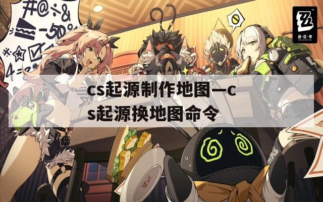 cs起源制作地图—cs起源换地图命令