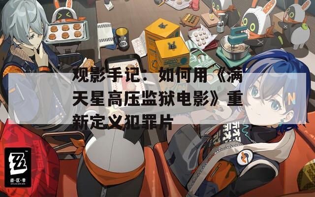 观影手记：如何用《满天星高压监狱电影》重新定义犯罪片