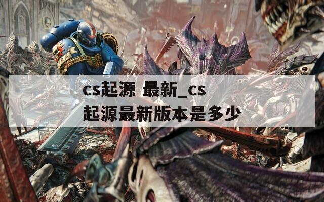 cs起源 最新_cs起源最新版本是多少