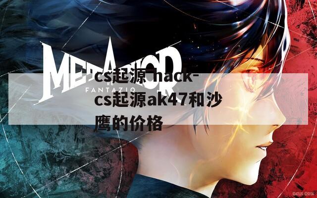 cs起源 hack-cs起源ak47和沙鹰的价格