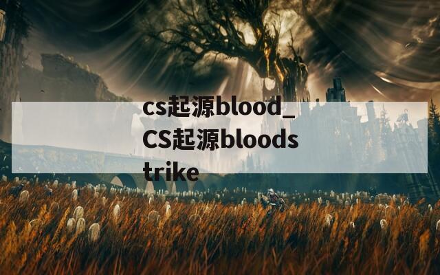 cs起源blood_CS起源bloodstrike