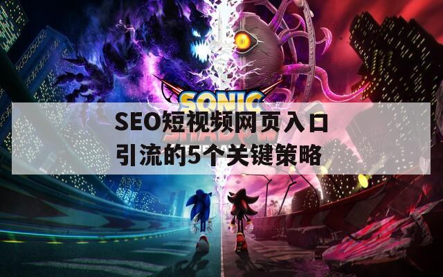 SEO短视频网页入口引流的5个关键策略