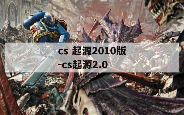 cs 起源2010版-cs起源2.0