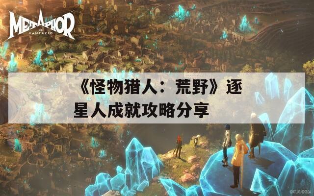 《怪物猎人：荒野》逐星人成就攻略分享