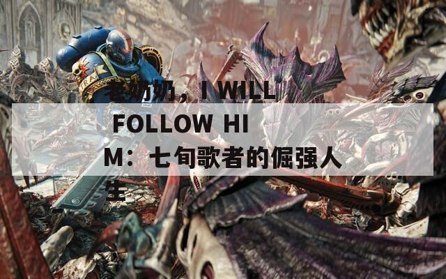 老奶奶，I WILL FOLLOW HIM：七旬歌者的倔强人生