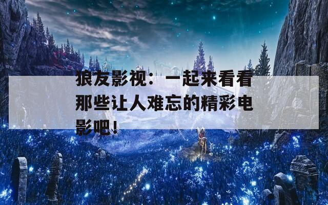 狼友影视：一起来看看那些让人难忘的精彩电影吧！