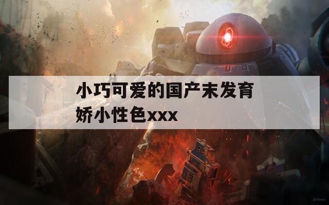 小巧可爱的国产末发育娇小性色xxx