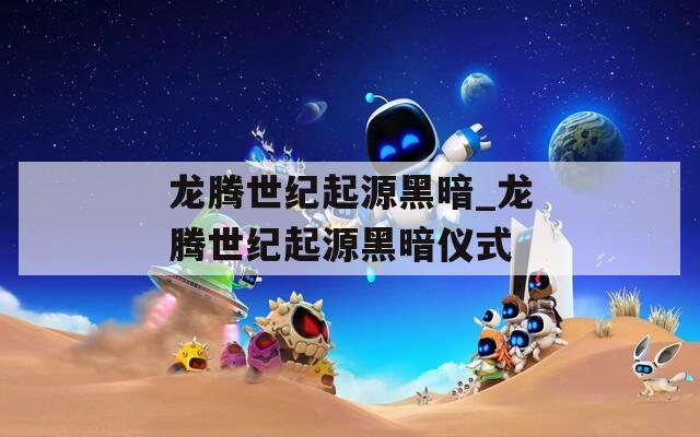 龙腾世纪起源黑暗_龙腾世纪起源黑暗仪式