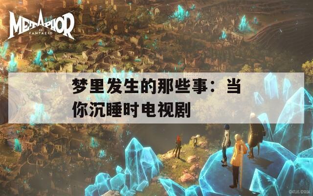 梦里发生的那些事：当你沉睡时电视剧