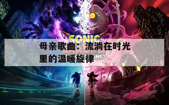 母亲歌曲：流淌在时光里的温暖旋律