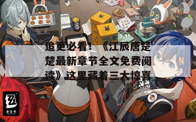 追更必看！《江辰唐楚楚最新章节全文免费阅读》这里藏着三大惊喜