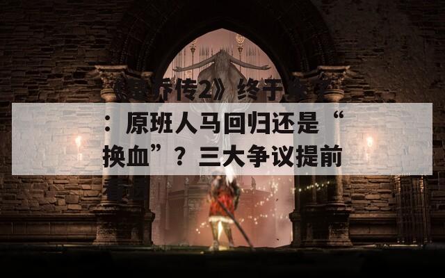 《楚乔传2》终于来了：原班人马回归还是“换血”？三大争议提前看透