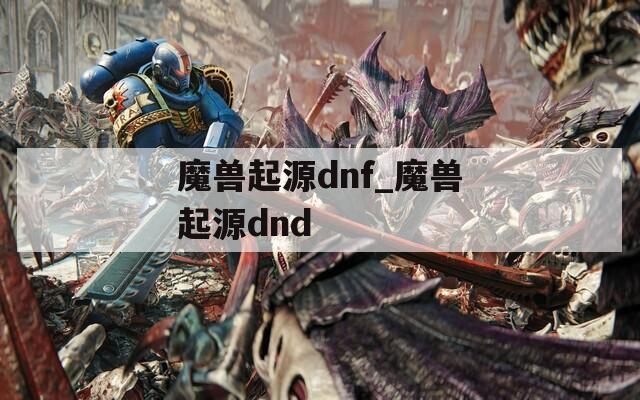 魔兽起源dnf_魔兽起源dnd