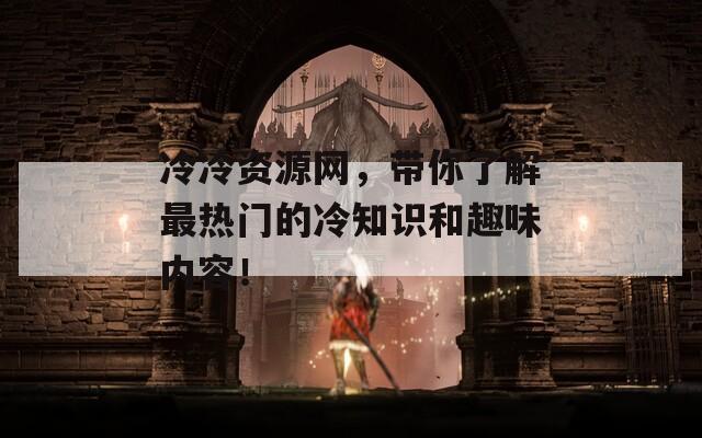 冷冷资源网，带你了解最热门的冷知识和趣味内容！