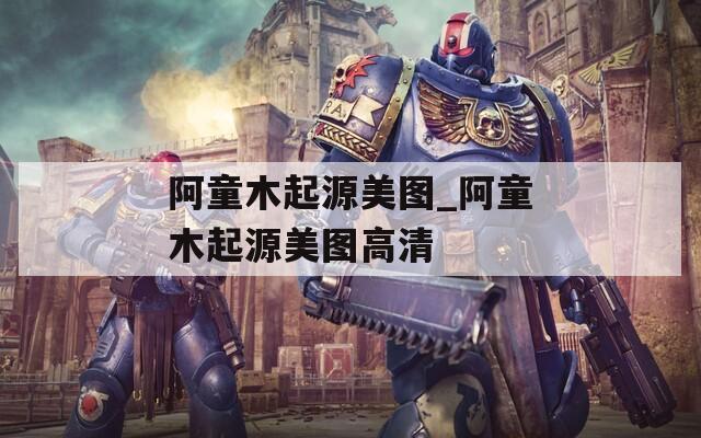 阿童木起源美图_阿童木起源美图高清