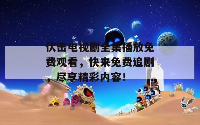 伏击电视剧全集播放免费观看，快来免费追剧，尽享精彩内容！