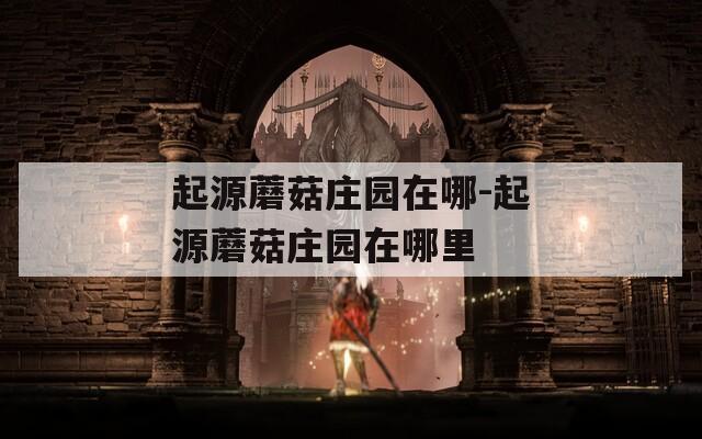 起源蘑菇庄园在哪-起源蘑菇庄园在哪里