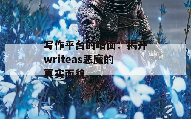 写作平台的暗面：揭开writeas恶魔的真实面貌