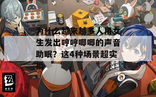 为什么越来越多人用女生发出哼哼唧唧的声音助眠？这4种场景超实用