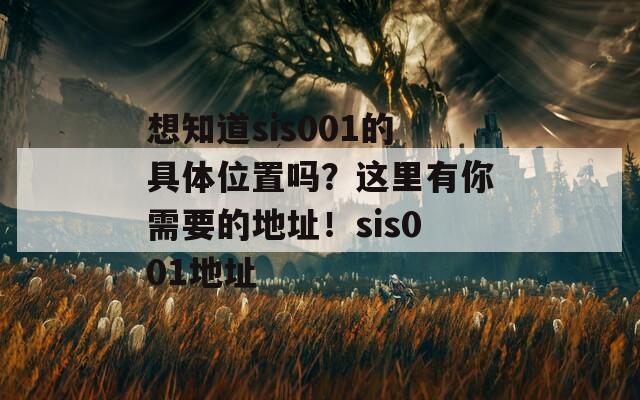 想知道sis001的具体位置吗？这里有你需要的地址！sis001地址
