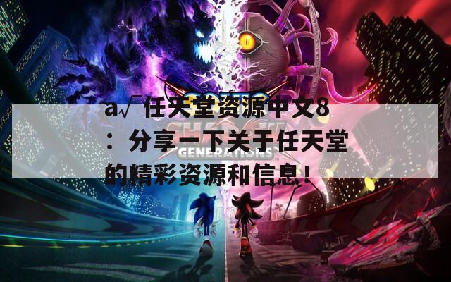 a√任天堂资源中文8：分享一下关于任天堂的精彩资源和信息！