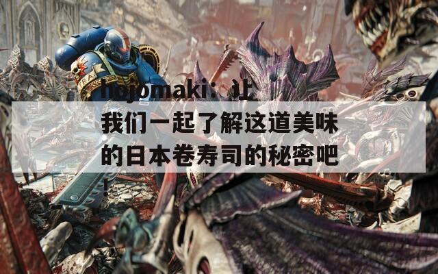 hojomaki：让我们一起了解这道美味的日本卷寿司的秘密吧！